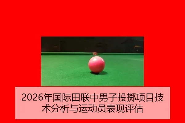 2026年国际田联中男子投掷项目技术分析与运动员表现评估