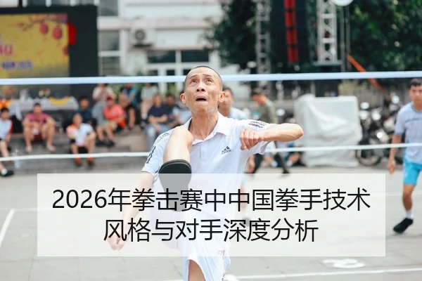 2026年拳击赛中中国拳手技术风格与对手深度分析