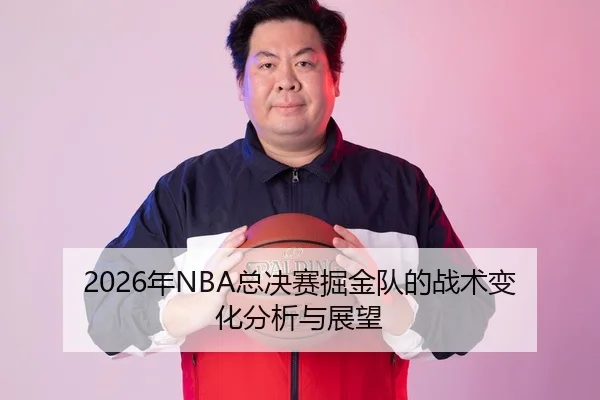 2026年NBA总决赛掘金队的战术变化分析与展望