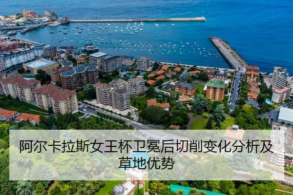 阿尔卡拉斯女王杯卫冕后切削变化分析及草地优势