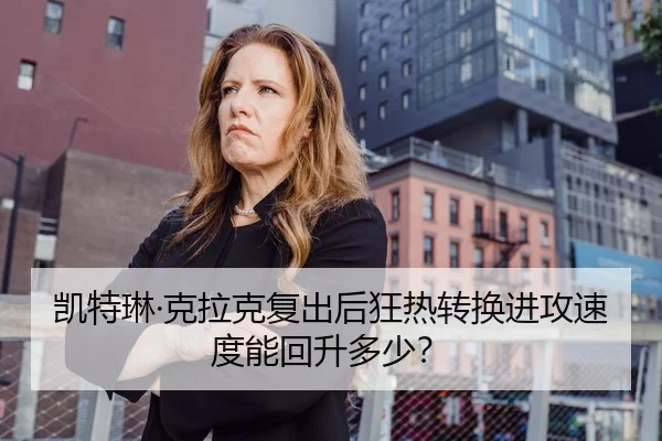 凯特琳·克拉克复出后狂热转换进攻速度能回升多少？