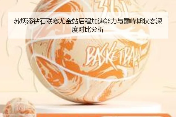 苏炳添钻石联赛尤金站后程加速能力与巅峰期状态深度对比分析