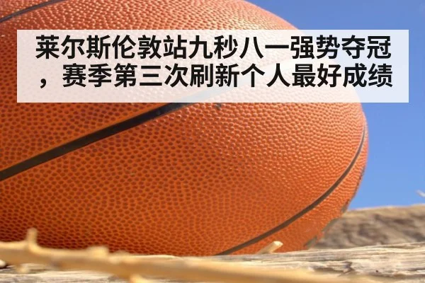 莱尔斯伦敦站九秒八一强势夺冠，赛季第三次刷新个人最好成绩