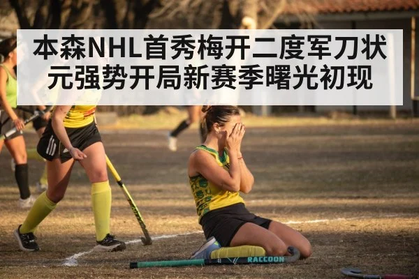 本森NHL首秀梅开二度军刀状元强势开局新赛季曙光初现