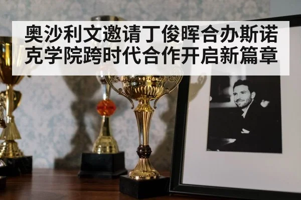 奥沙利文邀请丁俊晖合办斯诺克学院跨时代合作开启新篇章
