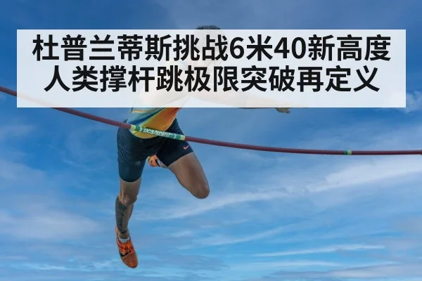 杜普兰蒂斯挑战6米40新高度 人类撑杆跳极限突破再定义